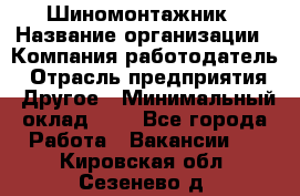 Шиномонтажник › Название организации ­ Компания-работодатель › Отрасль предприятия ­ Другое › Минимальный оклад ­ 1 - Все города Работа » Вакансии   . Кировская обл.,Сезенево д.